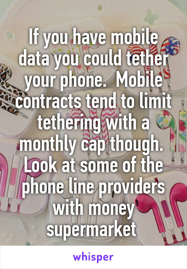 If you have mobile data you could tether your phone.  Mobile contracts tend to limit tethering with a monthly cap though.  Look at some of the phone line providers with money supermarket 