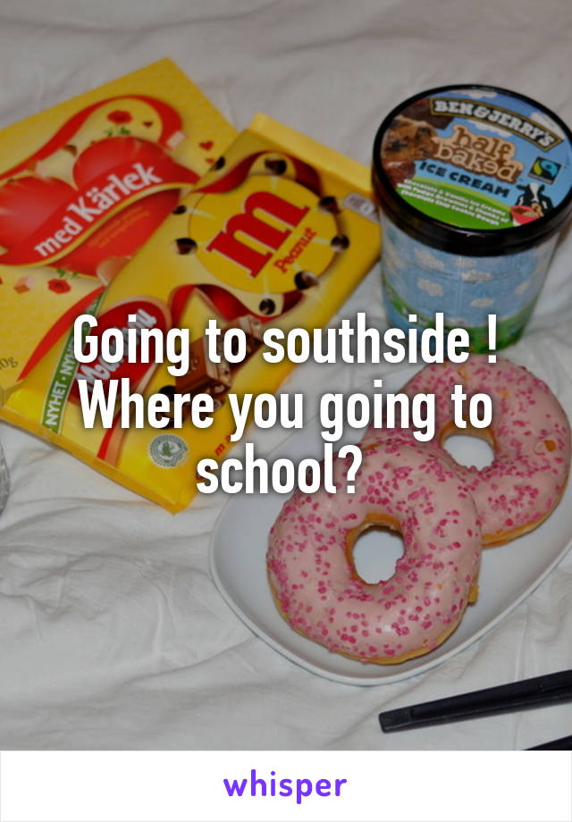 Going to southside ! Where you going to school? 