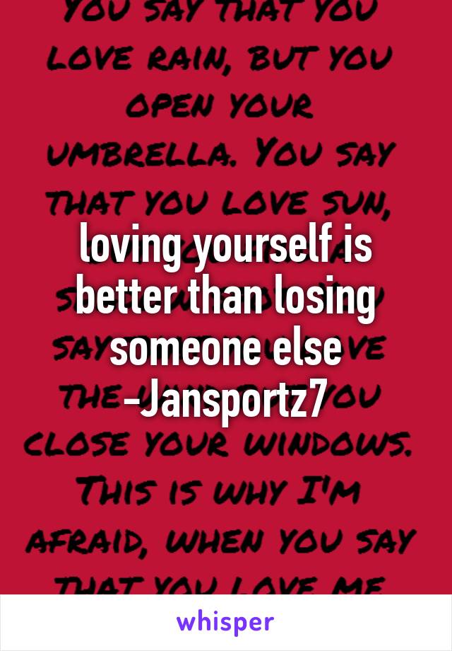 loving yourself is better than losing someone else -Jansportz7