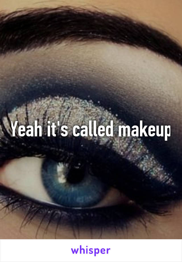 Yeah it's called makeup