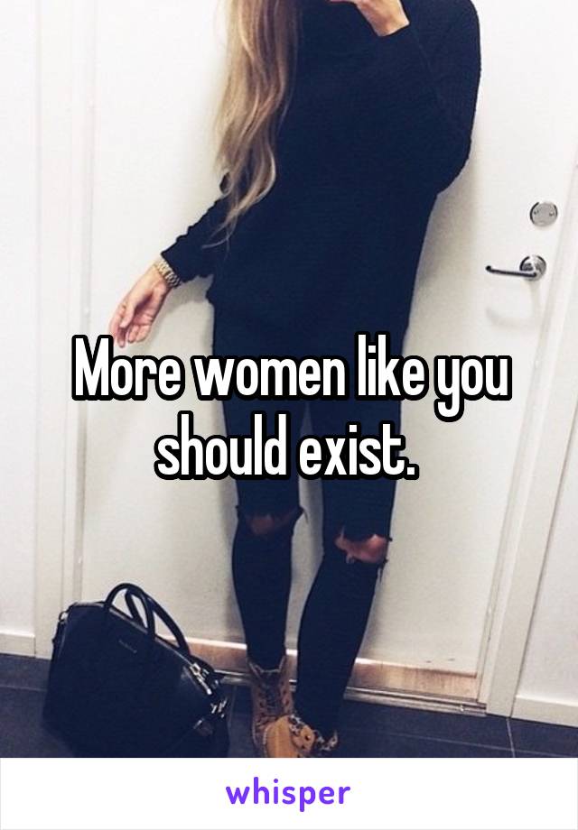 More women like you should exist. 