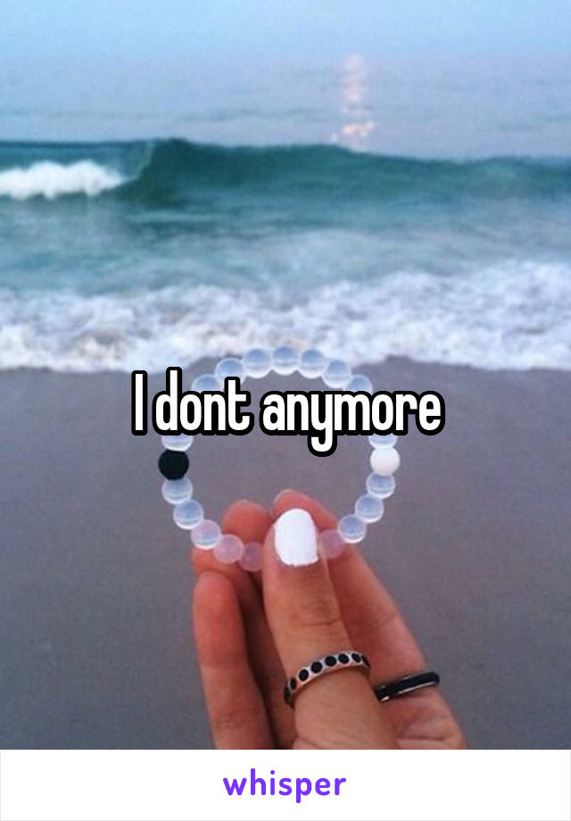 I dont anymore
