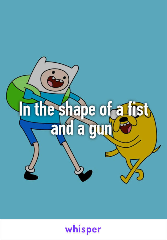 In the shape of a fist and a gun 