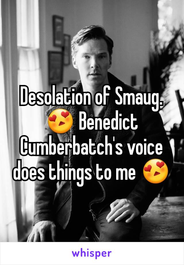 Desolation of Smaug. 😍 Benedict Cumberbatch's voice does things to me 😍