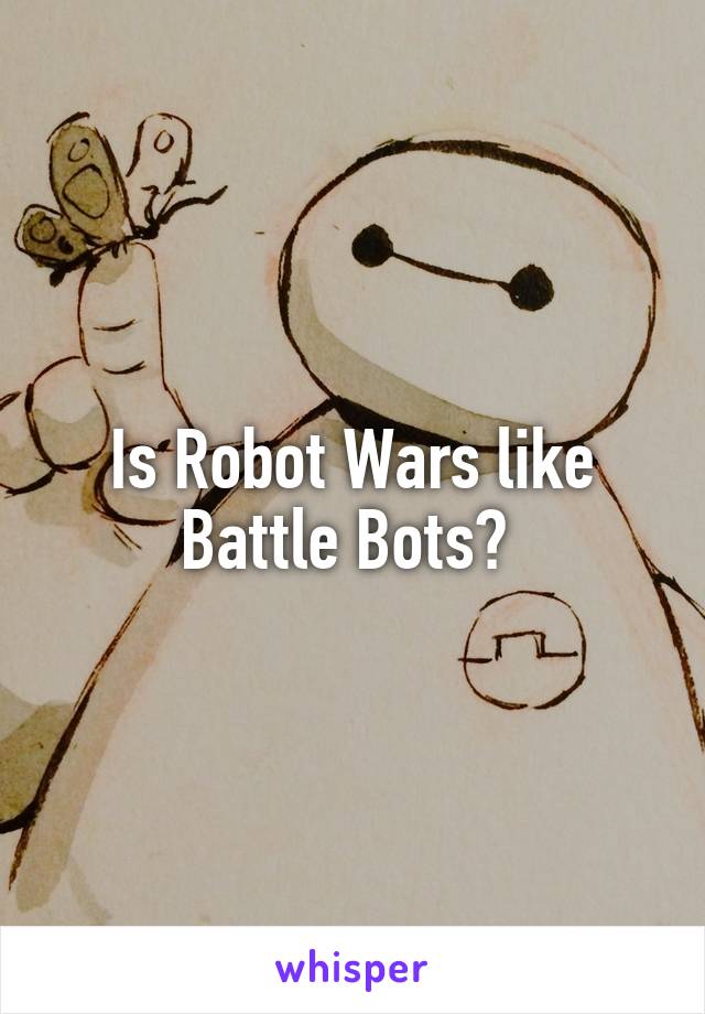 Is Robot Wars like Battle Bots? 