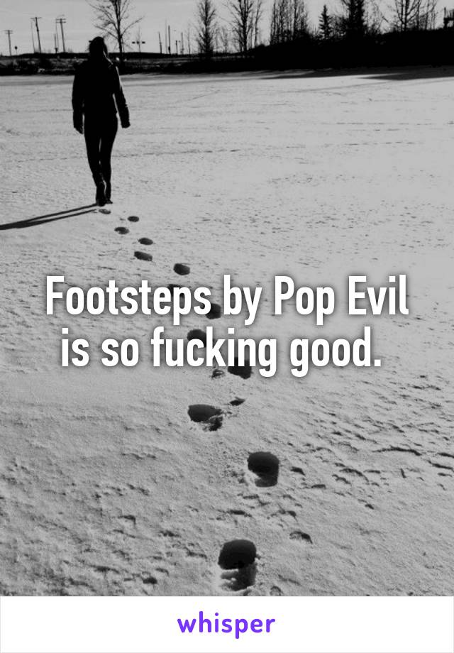 Footsteps by Pop Evil is so fucking good. 