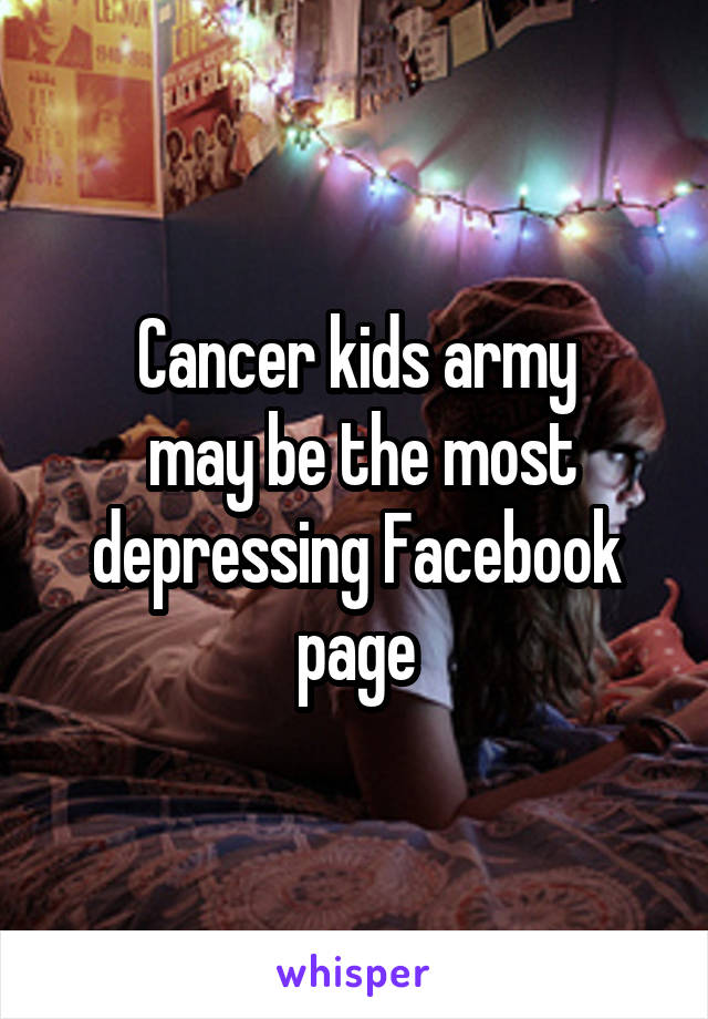 Cancer kids army
 may be the most depressing Facebook page