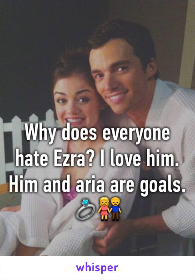 Why does everyone hate Ezra? I love him. Him and aria are goals. 💍👫