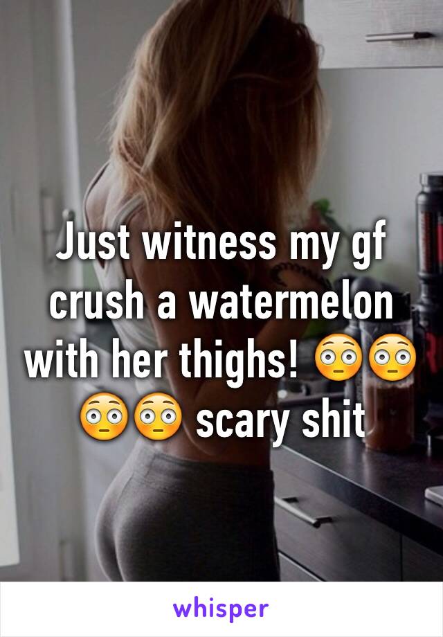 Just witness my gf crush a watermelon with her thighs! 😳😳😳😳 scary shit 