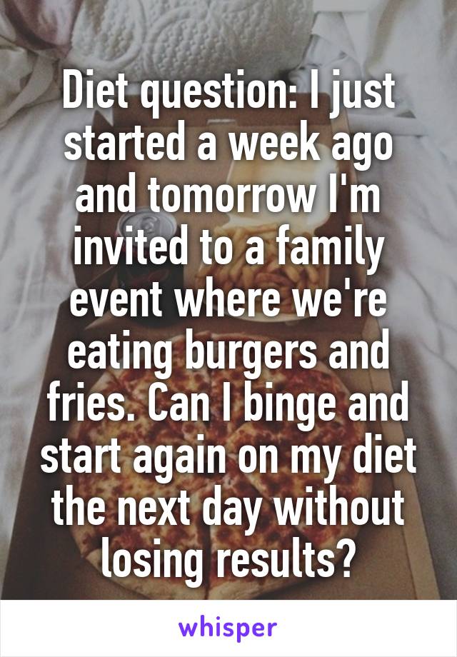 Diet question: I just started a week ago and tomorrow I'm invited to a family event where we're eating burgers and fries. Can I binge and start again on my diet the next day without losing results?