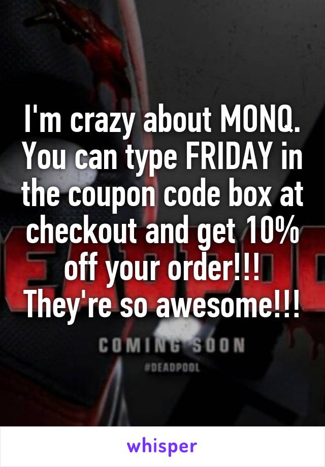 I'm crazy about MONQ. You can type FRIDAY in the coupon code box at checkout and get 10% off your order!!! They're so awesome!!! 