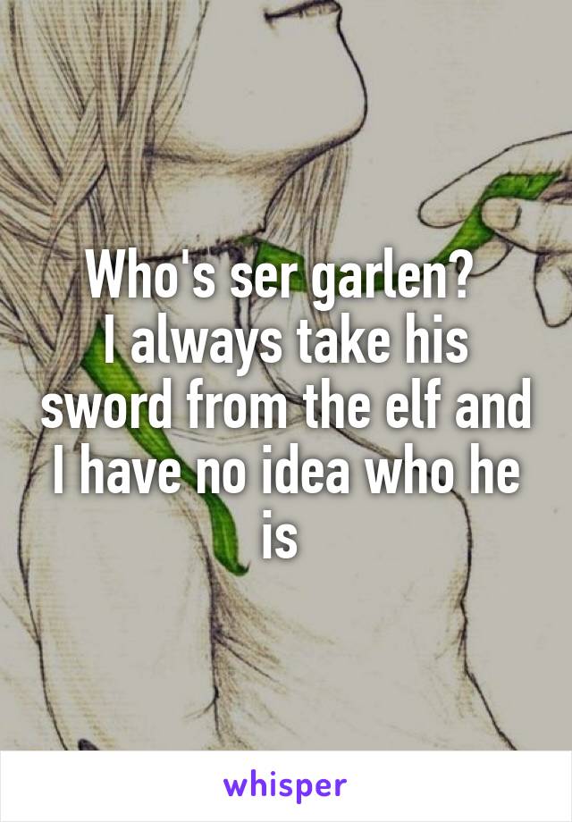 Who's ser garlen? 
I always take his sword from the elf and I have no idea who he is 