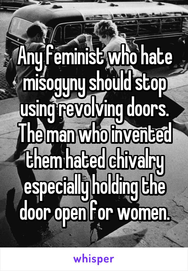 Any feminist who hate misogyny should stop using revolving doors. The man who invented them hated chivalry especially holding the door open for women.