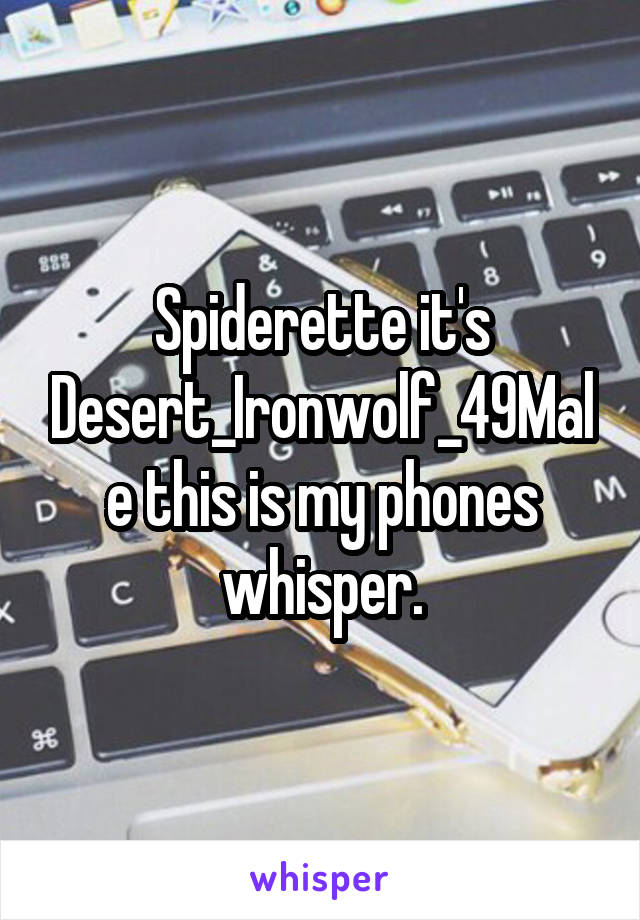 Spiderette it's Desert_Ironwolf_49Male this is my phones whisper.