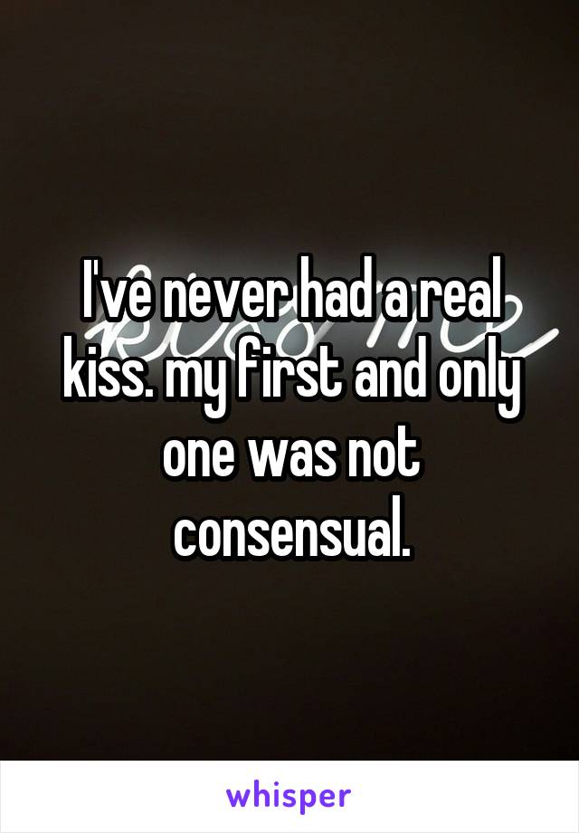 I've never had a real kiss. my first and only one was not consensual.