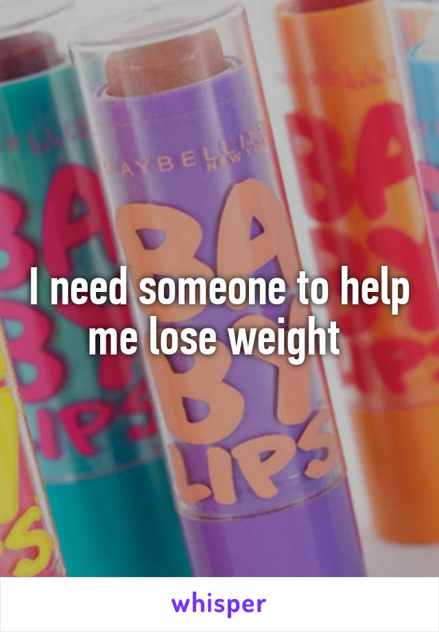 I need someone to help me lose weight 