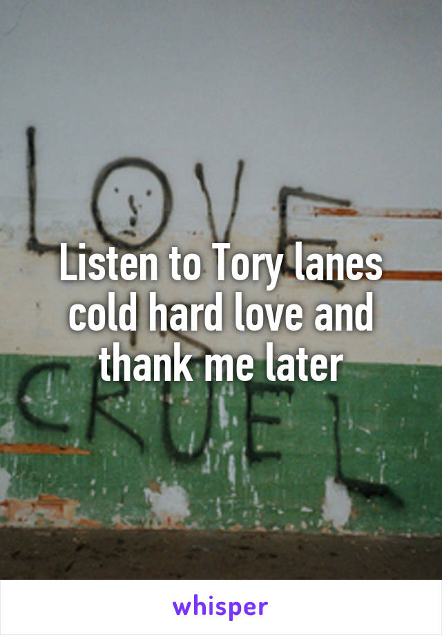 Listen to Tory lanes cold hard love and thank me later