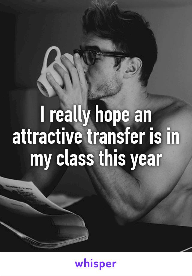 I really hope an attractive transfer is in my class this year