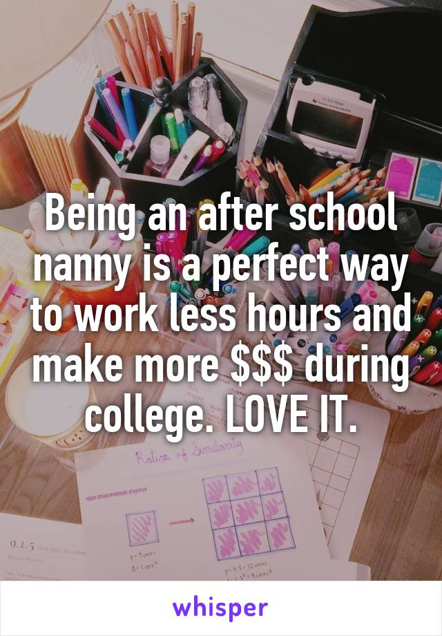 Being an after school nanny is a perfect way to work less hours and make more $$$ during college. LOVE IT.