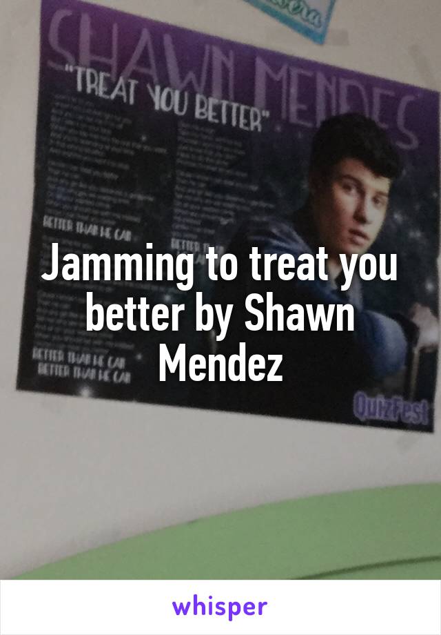 Jamming to treat you better by Shawn Mendez
