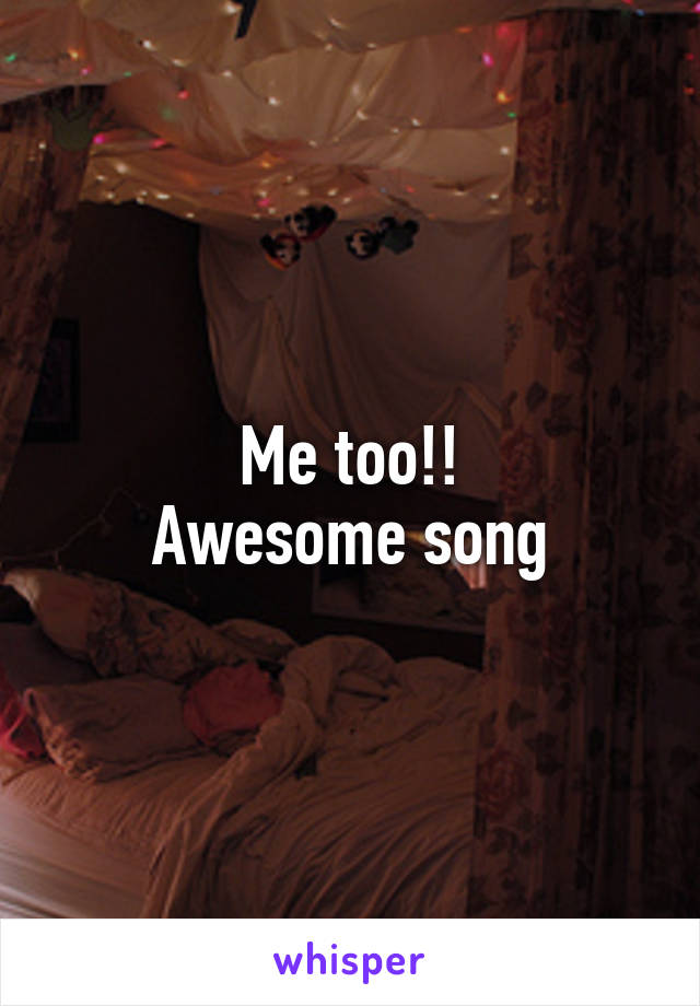 Me too!!
Awesome song