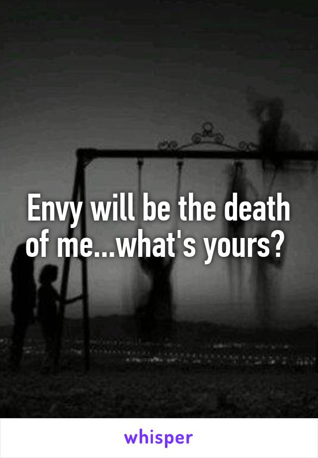 Envy will be the death of me...what's yours? 