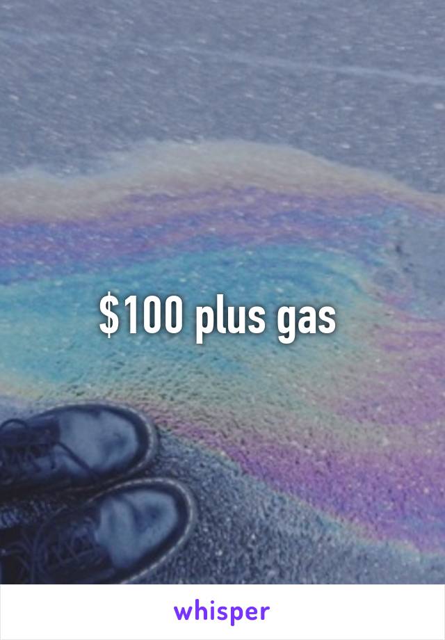 $100 plus gas 