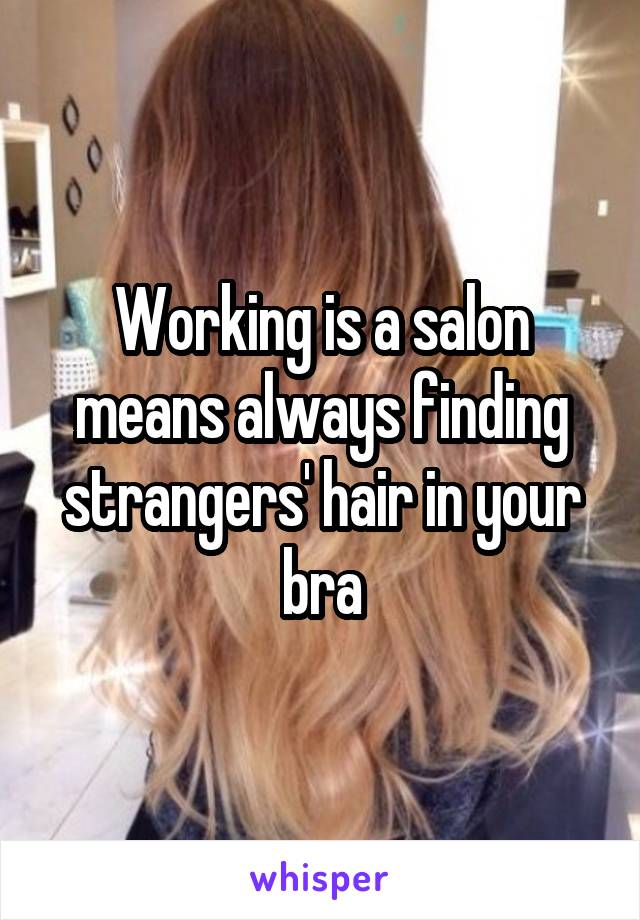 Working is a salon means always finding strangers' hair in your bra