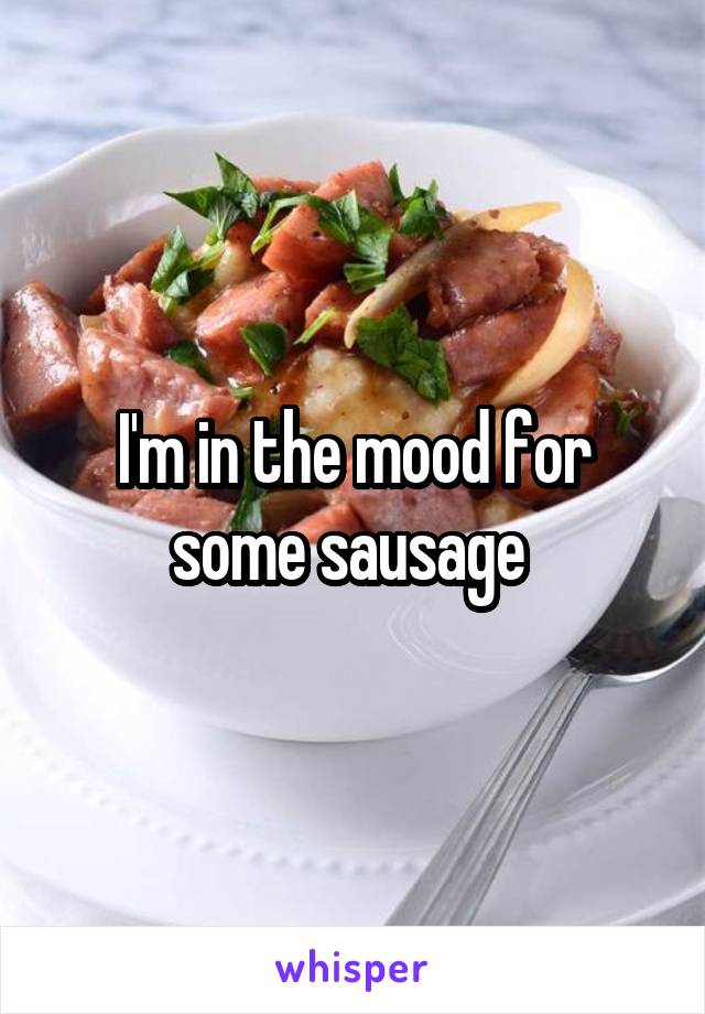 I'm in the mood for some sausage 