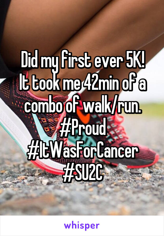 Did my first ever 5K!
It took me 42min of a combo of walk/run.
#Proud #ItWasForCancer #SU2C
