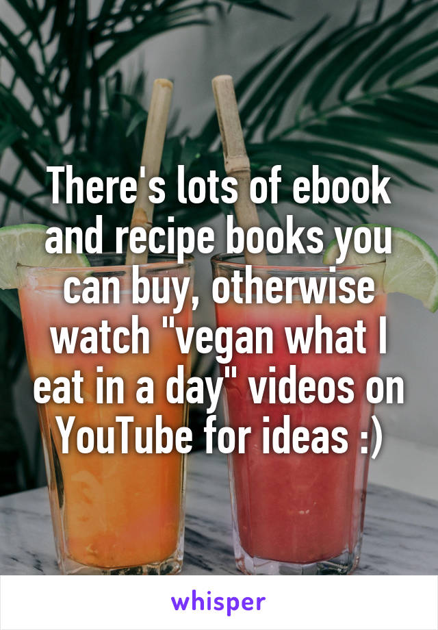 There's lots of ebook and recipe books you can buy, otherwise watch "vegan what I eat in a day" videos on YouTube for ideas :)