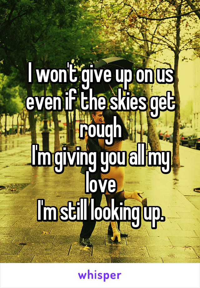 I won't give up on us
even if the skies get rough
I'm giving you all my love
I'm still looking up.