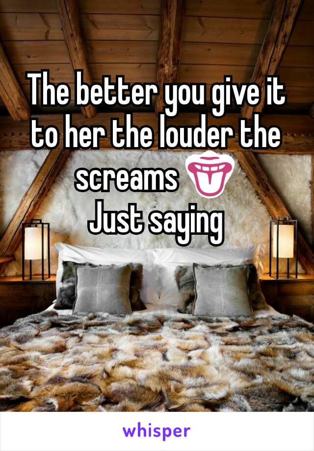 The better you give it to her the louder the screams 👅
Just saying