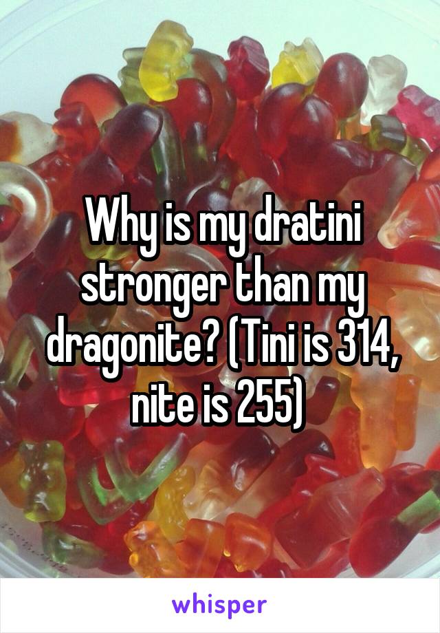 Why is my dratini stronger than my dragonite? (Tini is 314, nite is 255) 