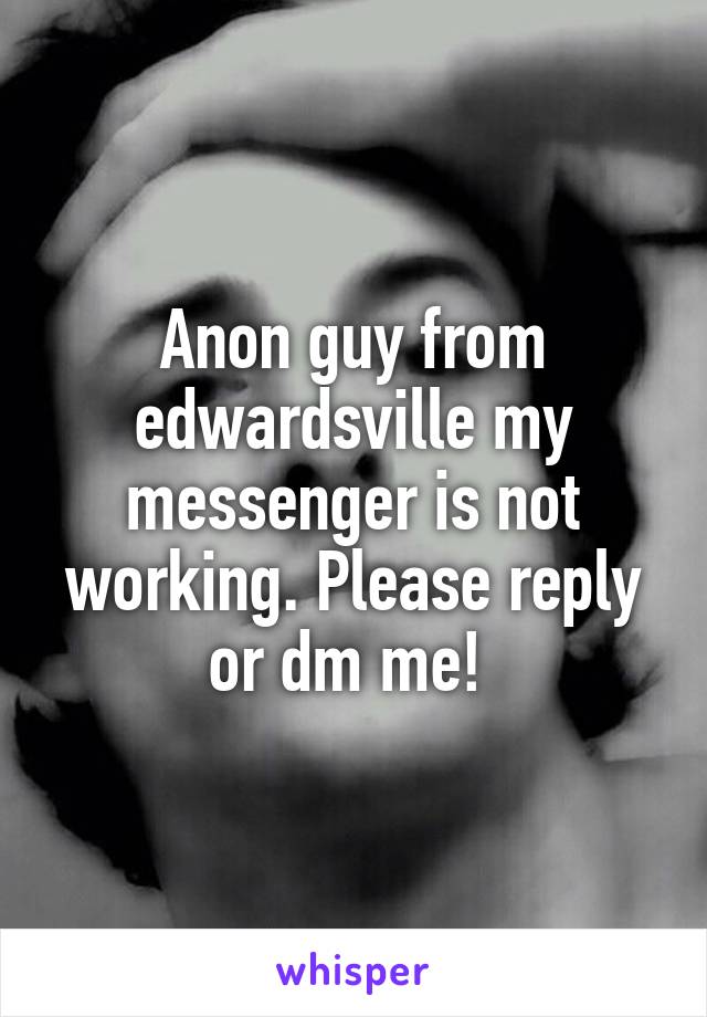 Anon guy from edwardsville my messenger is not working. Please reply or dm me! 