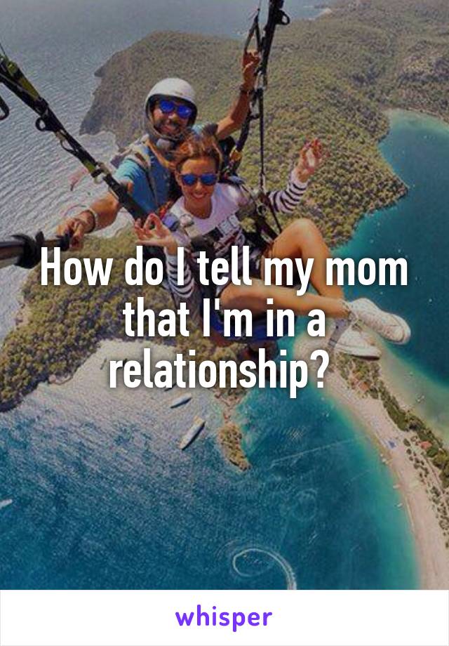 How do I tell my mom that I'm in a relationship? 