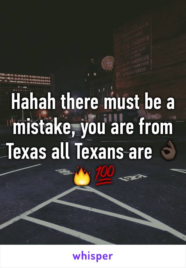 Hahah there must be a mistake, you are from Texas all Texans are 👌🏿🔥💯