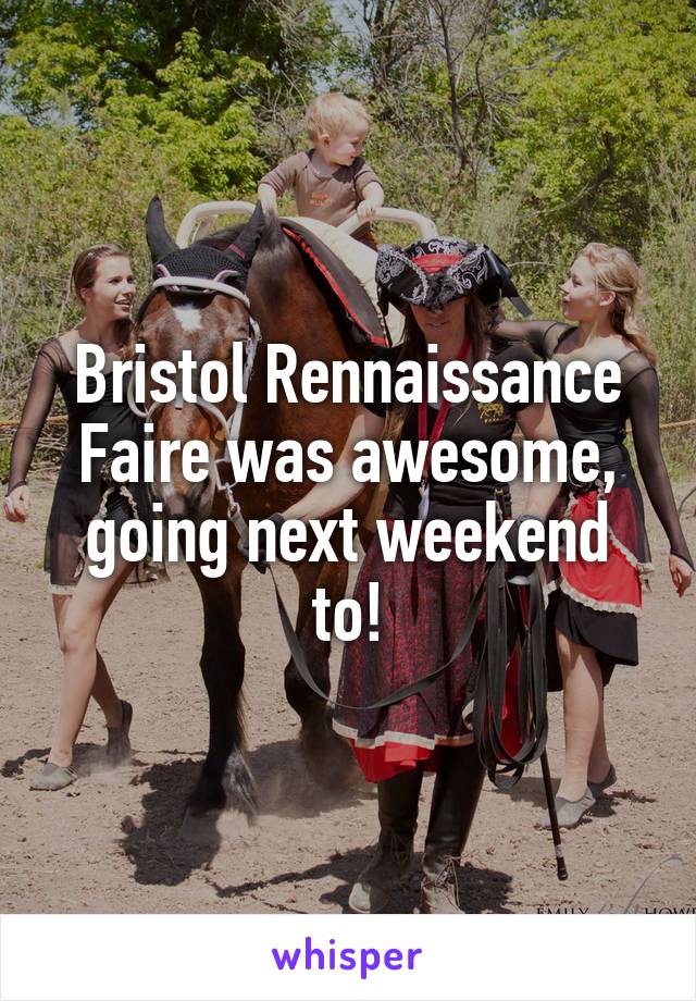 Bristol Rennaissance Faire was awesome, going next weekend to!