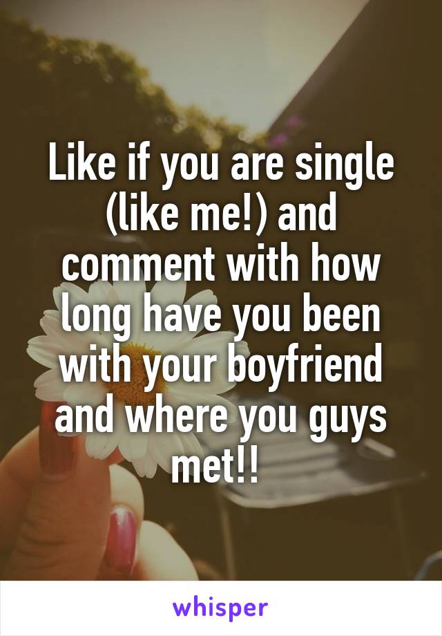 Like if you are single (like me!) and comment with how long have you been with your boyfriend and where you guys met!! 