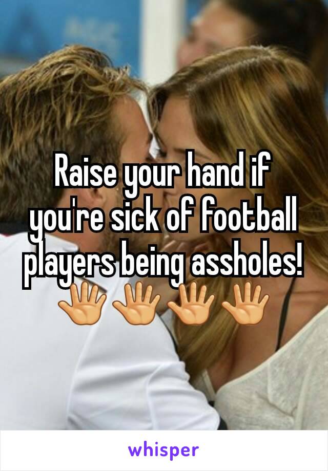 Raise your hand if you're sick of football players being assholes! 🖑🖑🖑🖑