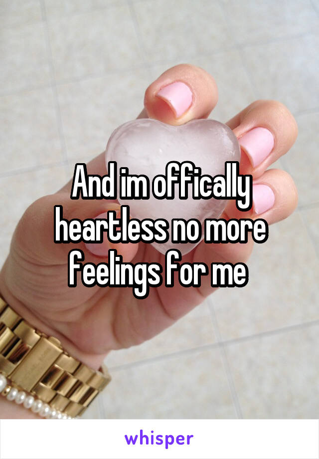 And im offically heartless no more feelings for me 