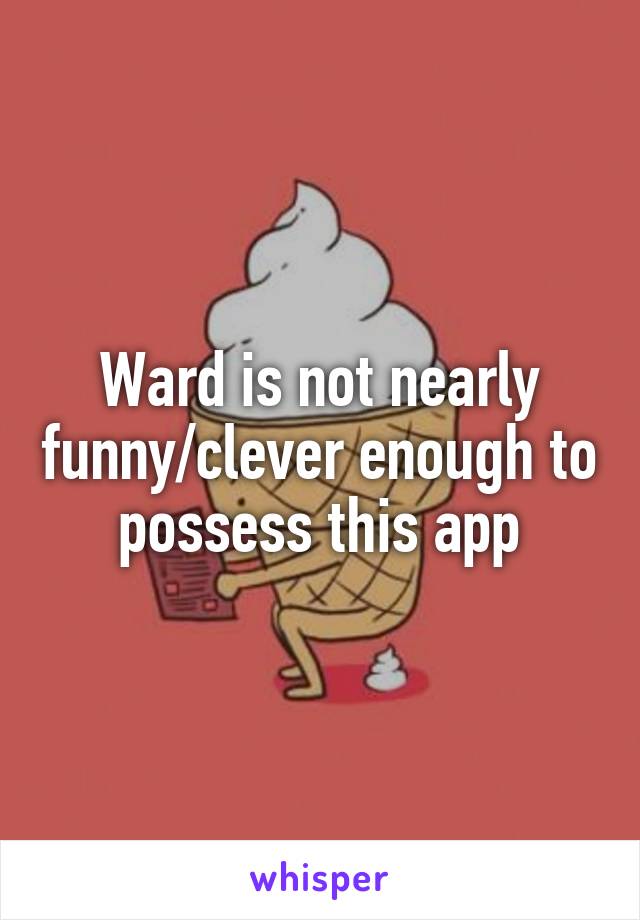 Ward is not nearly funny/clever enough to possess this app