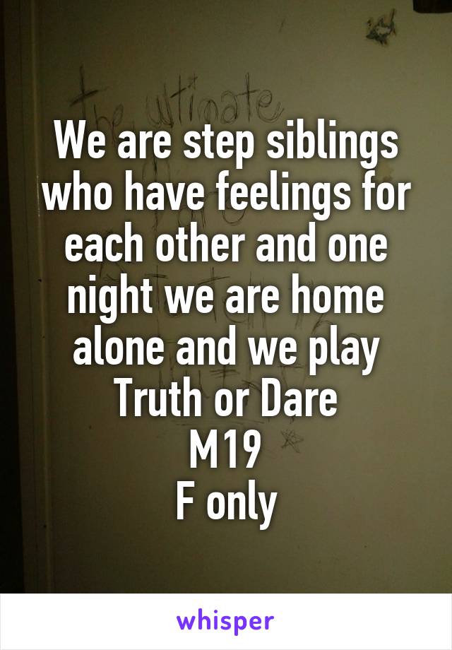 We are step siblings who have feelings for each other and one night we are home alone and we play Truth or Dare
M19
F only