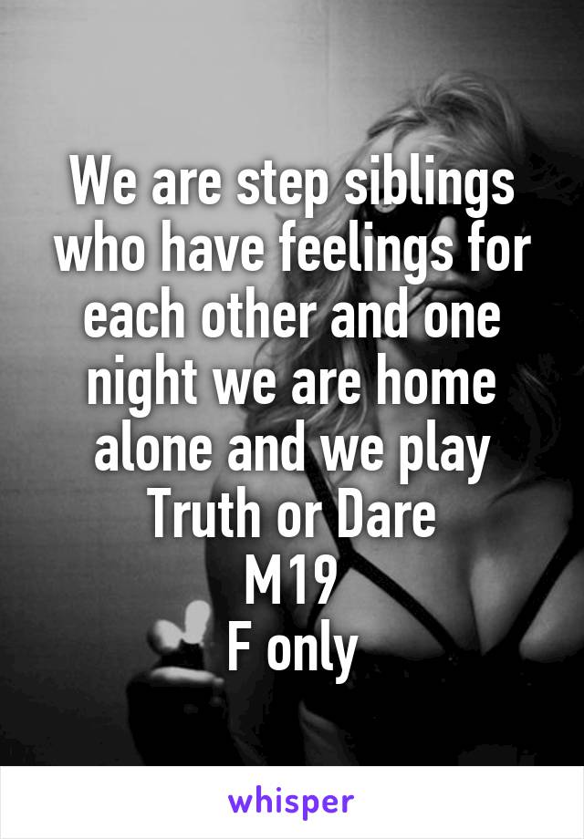 We are step siblings who have feelings for each other and one night we are home alone and we play Truth or Dare
M19
F only