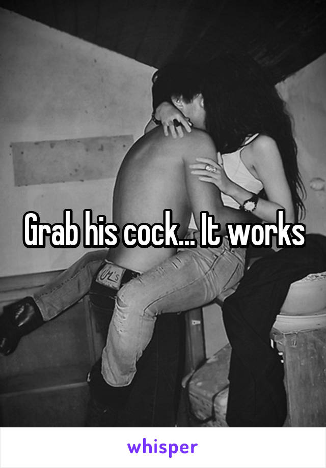 Grab his cock... It works