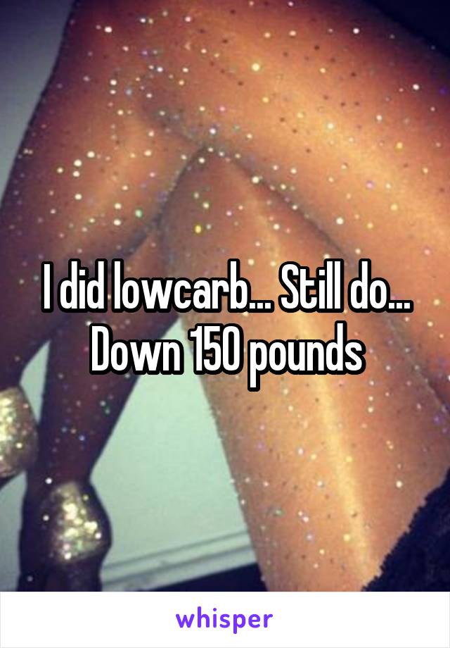 I did lowcarb... Still do... Down 150 pounds