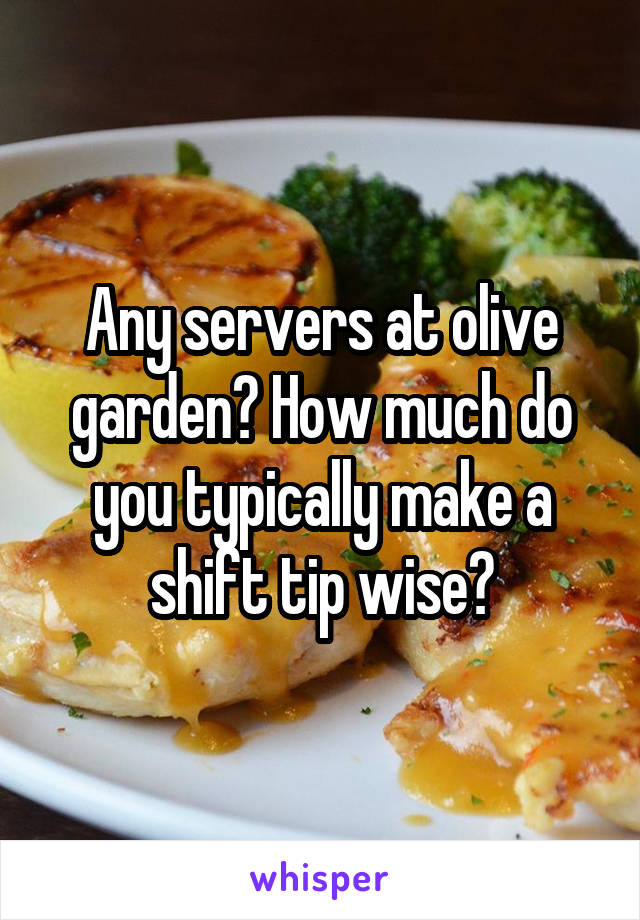 Any servers at olive garden? How much do you typically make a shift tip wise?