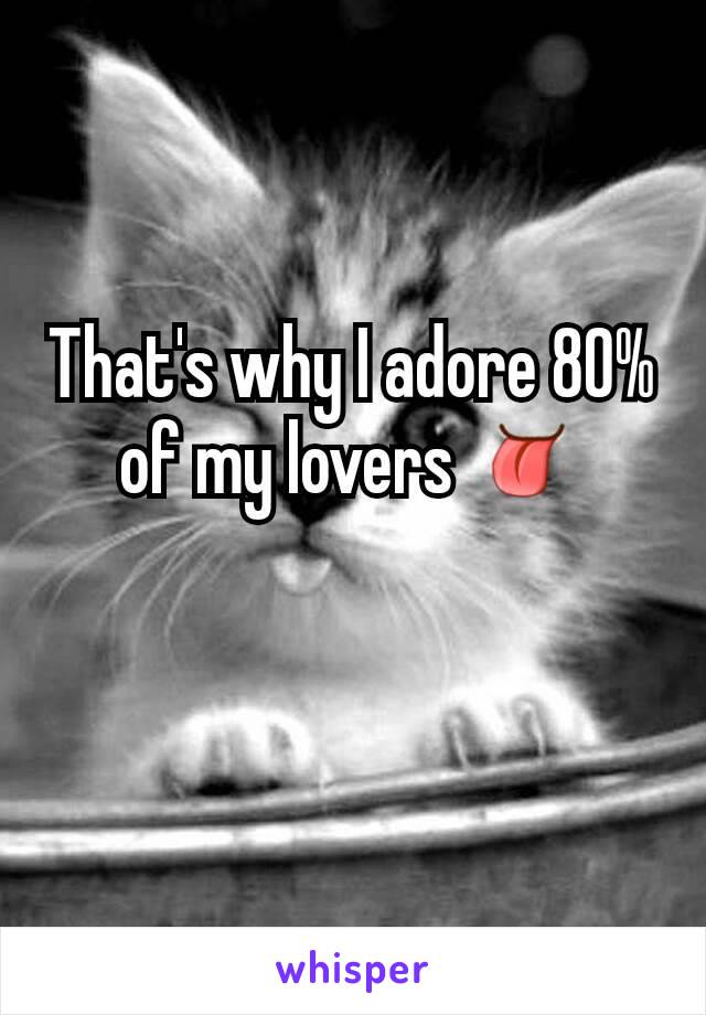 That's why I adore 80% of my lovers 👅