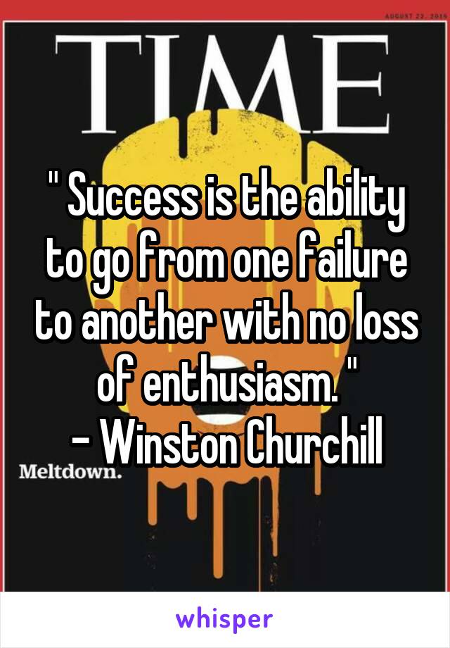 " Success is the ability to go from one failure to another with no loss of enthusiasm. "
- Winston Churchill