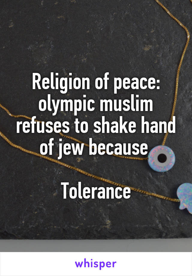 Religion of peace: olympic muslim refuses to shake hand of jew because 

Tolerance